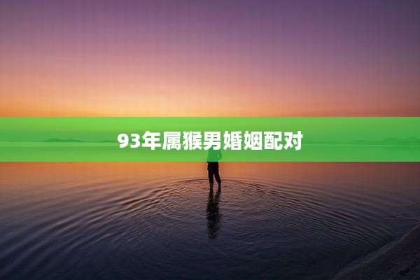 93年属猴男婚姻配对