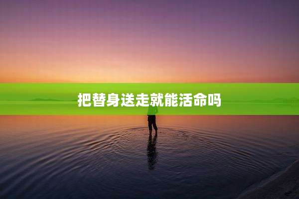 把替身送走就能活命吗