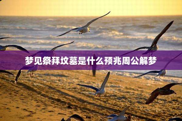 梦见祭拜坟墓是什么预兆周公解梦