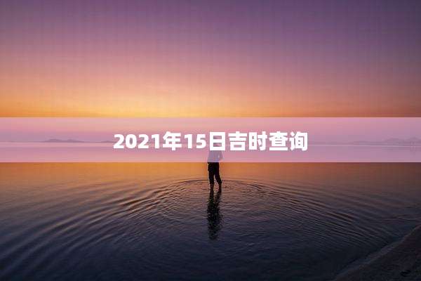 2021年15日吉时查询