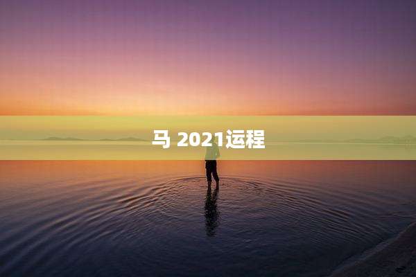 马 2021运程