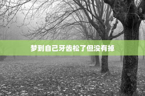 梦到自己牙齿松了但没有掉