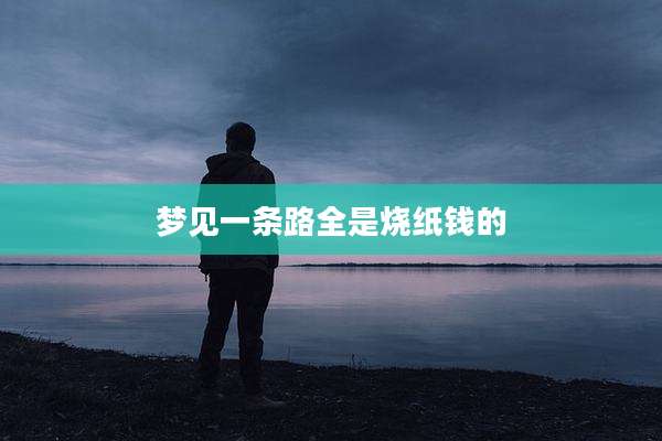 梦见一条路全是烧纸钱的
