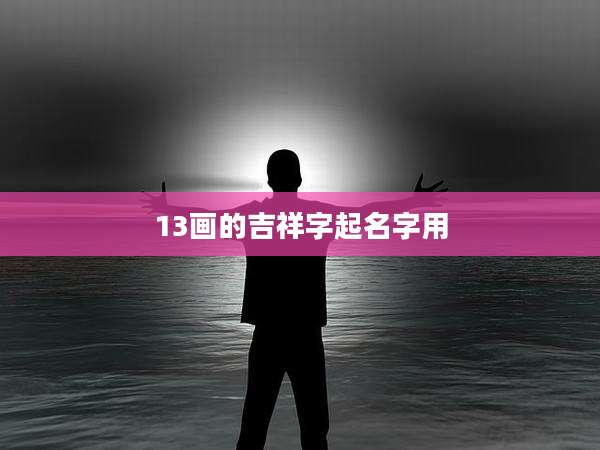 13画的吉祥字起名字用
