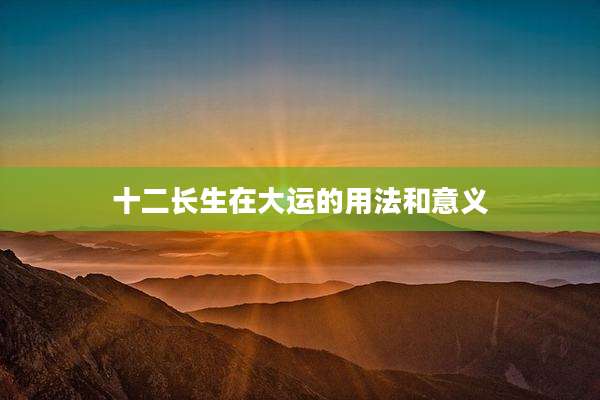 十二长生在大运的用法和意义