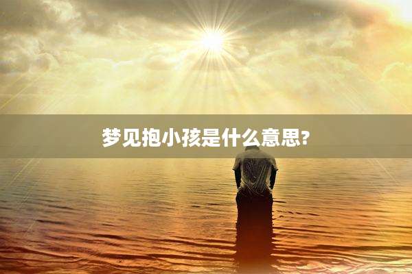 梦见抱小孩是什么意思?