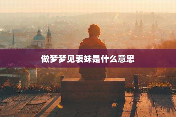 做梦梦见表妹是什么意思
