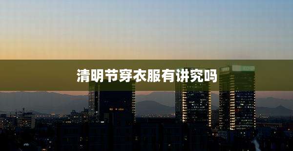 清明节穿衣服有讲究吗