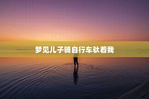 梦见儿子骑自行车驮着我