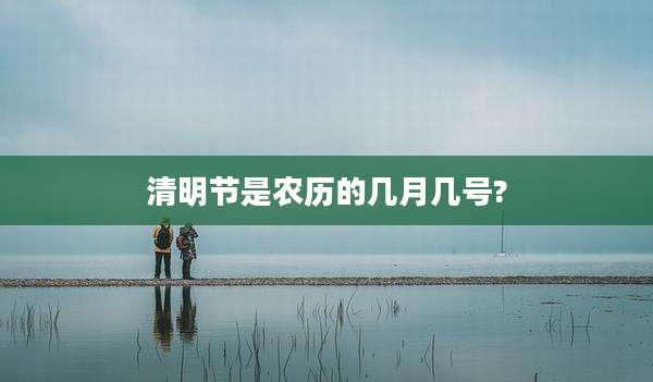 清明节是农历的几月几号?