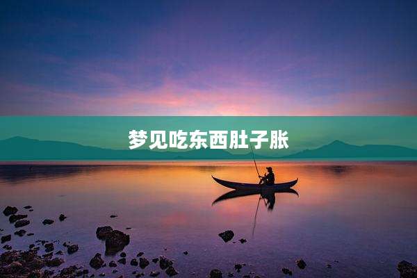 梦见吃东西肚子胀