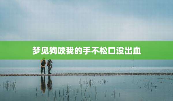 梦见狗咬我的手不松口没出血