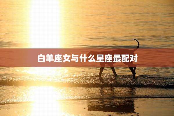 白羊座女与什么星座最配对