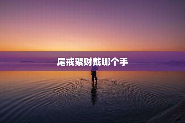 尾戒聚财戴哪个手