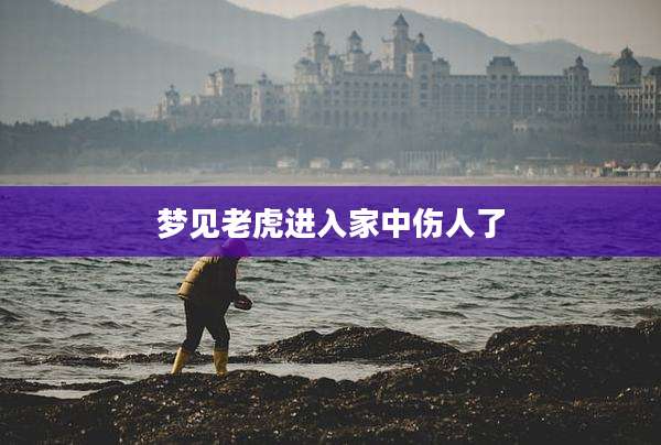 梦见老虎进入家中伤人了