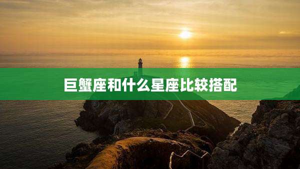 巨蟹座和什么星座比较搭配