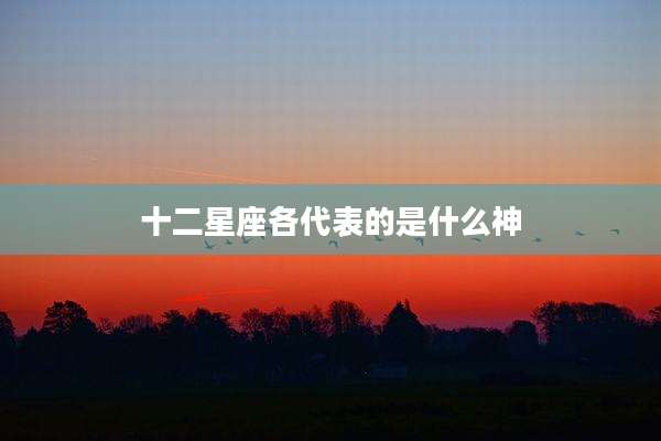 十二星座各代表的是什么神