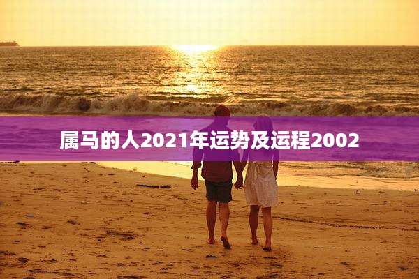 属马的人2021年运势及运程2002