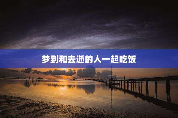 梦到和去逝的人一起吃饭