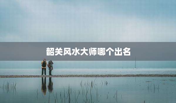 韶关风水大师哪个出名