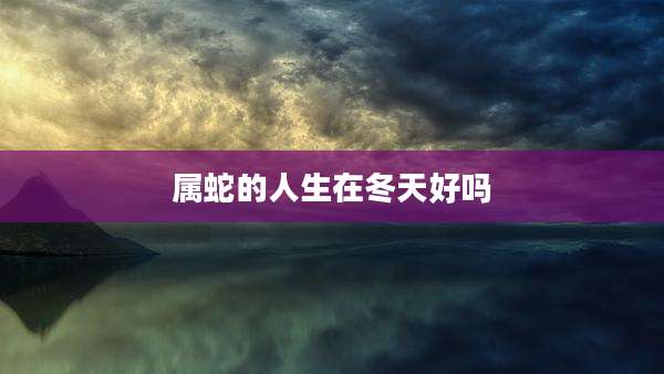 属蛇的人生在冬天好吗