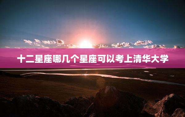 十二星座哪几个星座可以考上清华大学