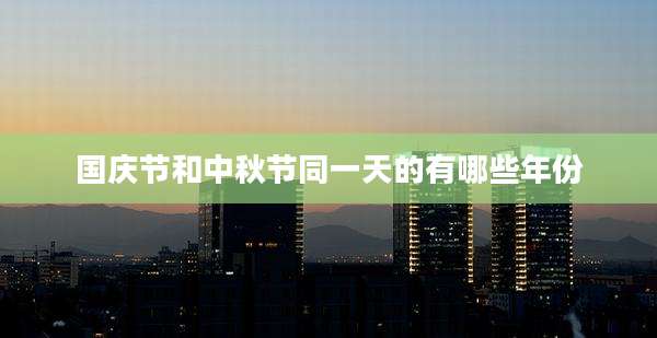 国庆节和中秋节同一天的有哪些年份