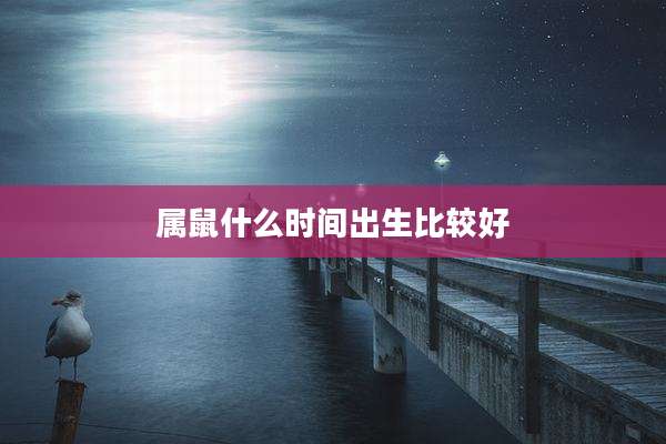属鼠什么时间出生比较好