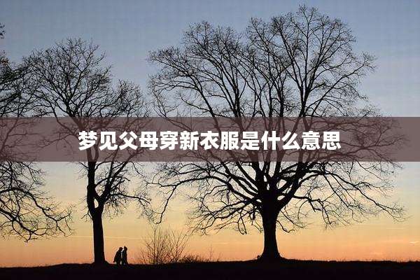 梦见父母穿新衣服是什么意思