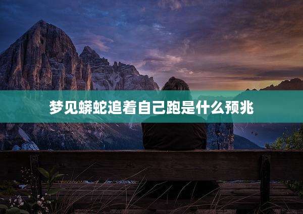 梦见蟒蛇追着自己跑是什么预兆