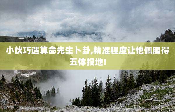 小伙巧遇算命先生卜卦,精准程度让他佩服得五体投地!