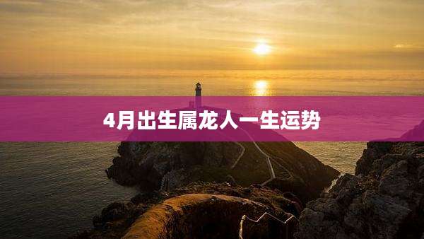 4月出生属龙人一生运势