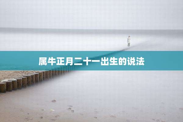 属牛正月二十一出生的说法