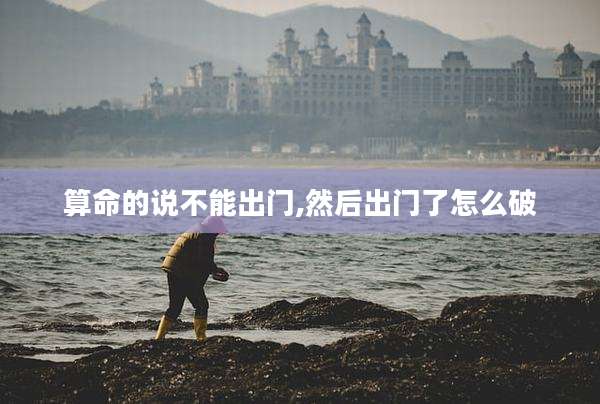 算命的说不能出门,然后出门了怎么破