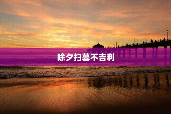 除夕扫墓不吉利