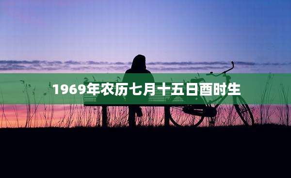 1969年农历七月十五日酉时生
