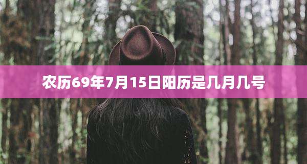 农历69年7月15日阳历是几月几号