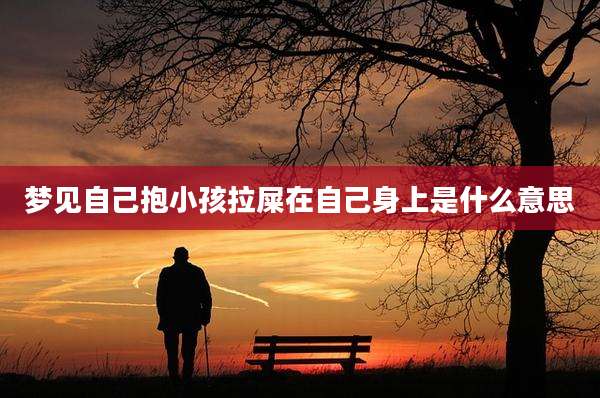 梦见自己抱小孩拉屎在自己身上是什么意思