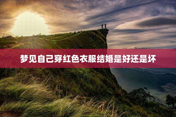 梦见自己穿红色衣服结婚是好还是坏