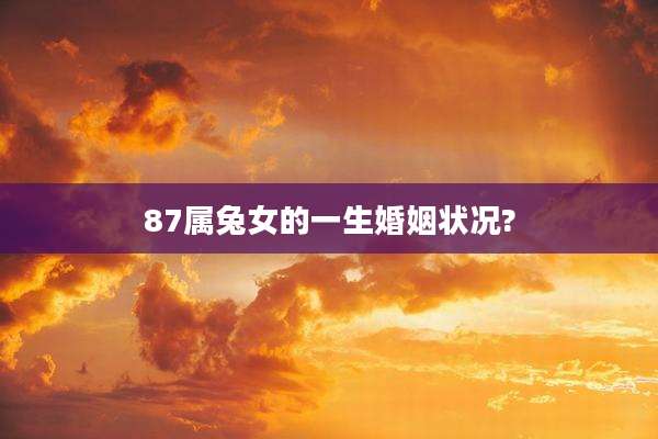 87属兔女的一生婚姻状况?