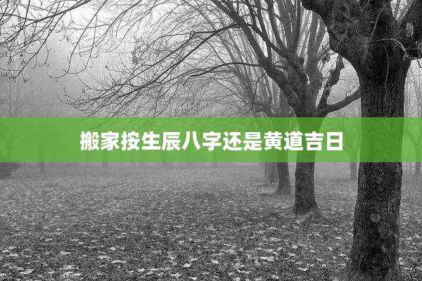 搬家按生辰八字还是黄道吉日