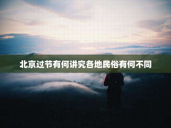 北京过节有何讲究各地民俗有何不同