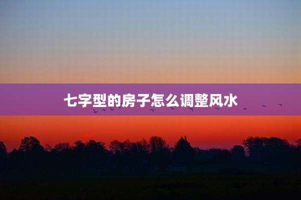 七字型的房子怎么调整风水