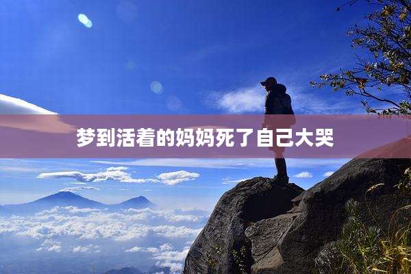 梦到活着的妈妈死了自己大哭