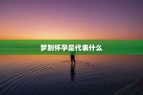 梦到怀孕是代表什么