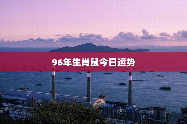 96年生肖鼠今日运势