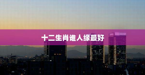 十二生肖谁人缘最好