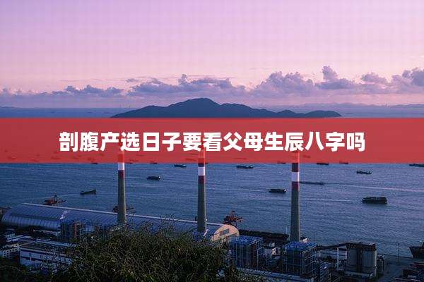 剖腹产选日子要看父母生辰八字吗