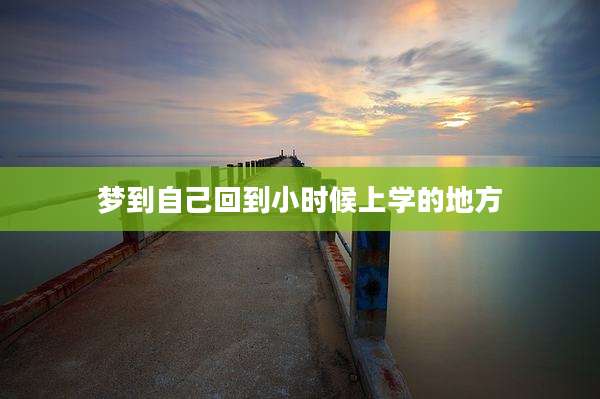 梦到自己回到小时候上学的地方