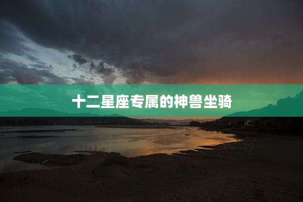 十二星座专属的神兽坐骑